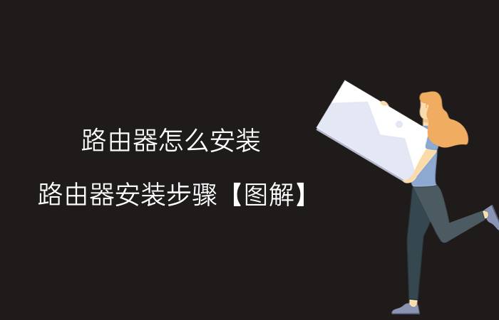 路由器怎么安装 路由器安装步骤【图解】